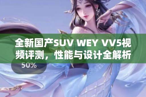 全新国产SUV WEY VV5视频评测，性能与设计全解析