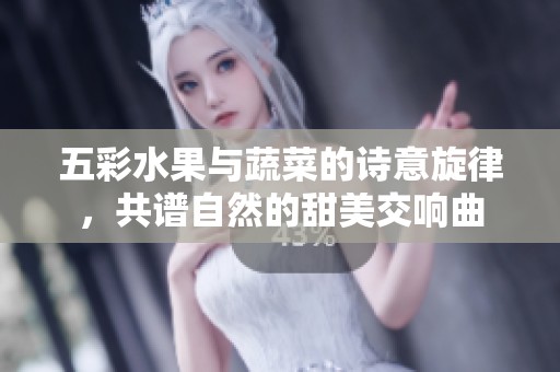 五彩水果与蔬菜的诗意旋律，共谱自然的甜美交响曲