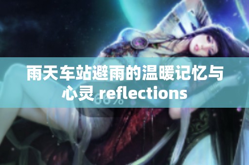 雨天车站避雨的温暖记忆与心灵 reflections