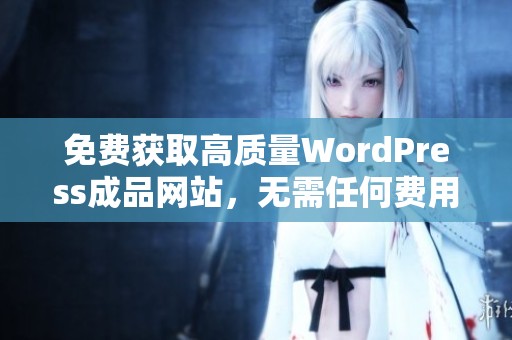 免费获取高质量WordPress成品网站，无需任何费用与技术基础