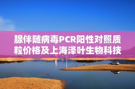 腺伴随病毒PCR阳性对照质粒价格及上海泽叶生物科技有限公司介绍