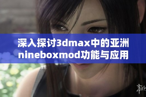 深入探讨3dmax中的亚洲nineboxmod功能与应用技巧