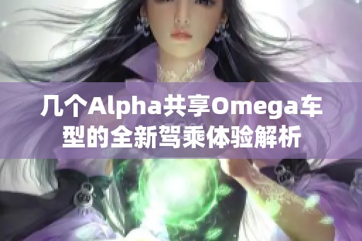 几个Alpha共享Omega车型的全新驾乘体验解析