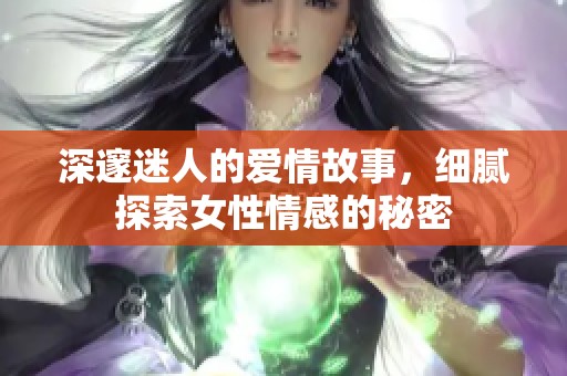 深邃迷人的爱情故事，细腻探索女性情感的秘密