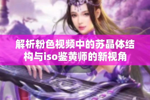 解析粉色视频中的苏晶体结构与iso鉴黄师的新视角