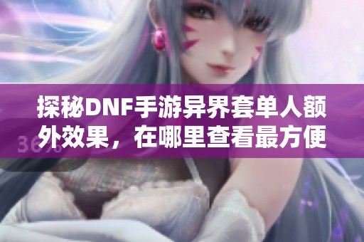 探秘DNF手游异界套单人额外效果，在哪里查看最方便