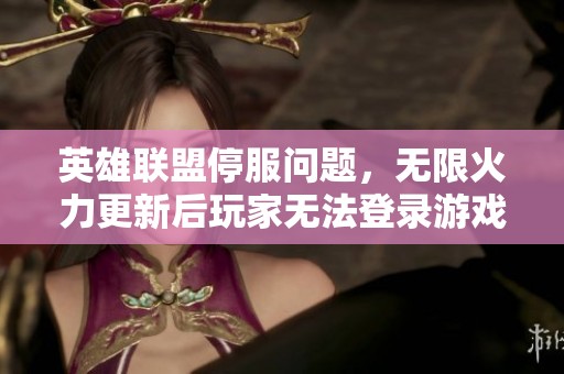 英雄联盟停服问题，无限火力更新后玩家无法登录游戏解析