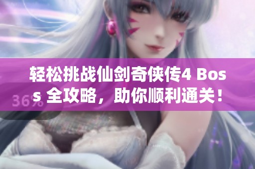 轻松挑战仙剑奇侠传4 Boss 全攻略，助你顺利通关！