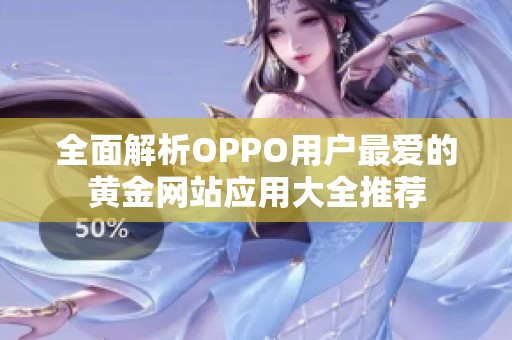 全面解析OPPO用户最爱的黄金网站应用大全推荐