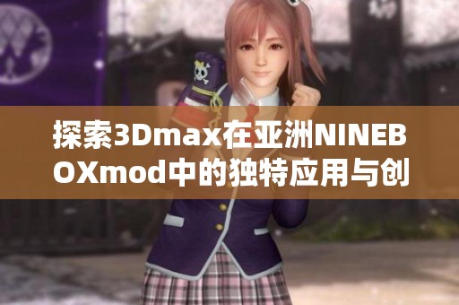 探索3Dmax在亚洲NINEBOXmod中的独特应用与创意潜力