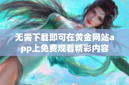 无需下载即可在黄金网站app上免费观看精彩内容