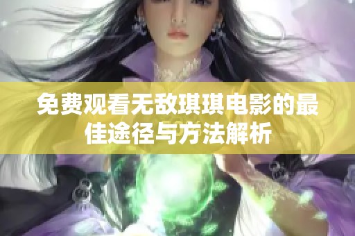 免费观看无敌琪琪电影的最佳途径与方法解析