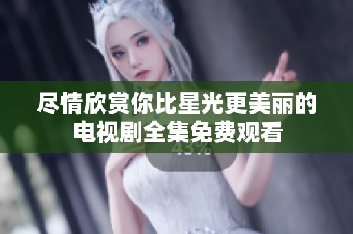 尽情欣赏你比星光更美丽的电视剧全集免费观看