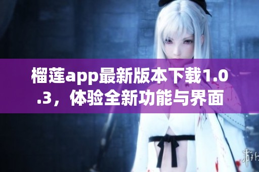 榴莲app最新版本下载1.0.3，体验全新功能与界面