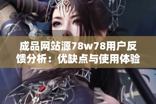 成品网站源78w78用户反馈分析：优缺点与使用体验全方位解读