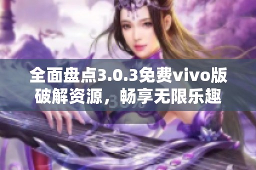 全面盘点3.0.3免费vivo版破解资源，畅享无限乐趣