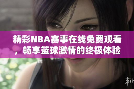 精彩NBA赛事在线免费观看，畅享篮球激情的终极体验