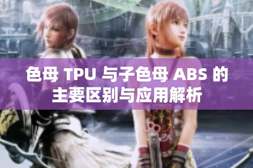 色母 TPU 与子色母 ABS 的主要区别与应用解析