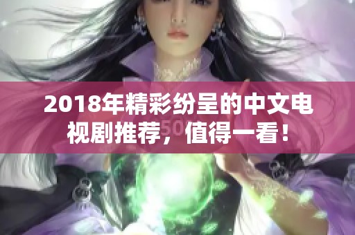 2018年精彩纷呈的中文电视剧推荐，值得一看！