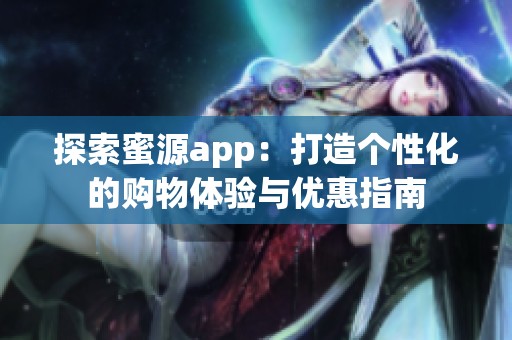 探索蜜源app：打造个性化的购物体验与优惠指南