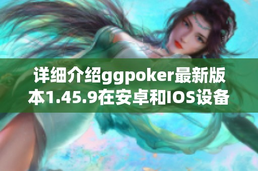 详细介绍ggpoker最新版本1.45.9在安卓和IOS设备上的安装方法