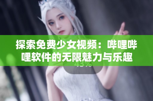 探索免费少女视频：哔哩哔哩软件的无限魅力与乐趣