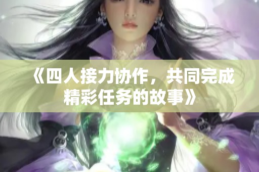 《四人接力协作，共同完成精彩任务的故事》