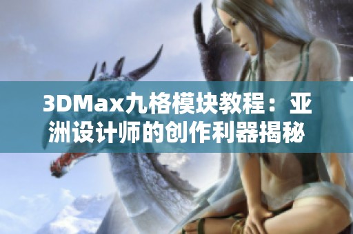 3DMax九格模块教程：亚洲设计师的创作利器揭秘