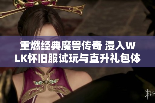 重燃经典魔兽传奇 浸入WLK怀旧服试玩与直升礼包体验