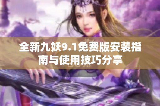 全新九妖9.1免费版安装指南与使用技巧分享