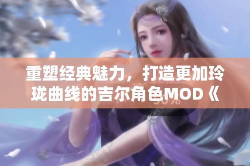 重塑经典魅力，打造更加玲珑曲线的吉尔角色MOD《生化危机3重制版》