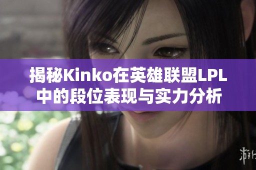 揭秘Kinko在英雄联盟LPL中的段位表现与实力分析