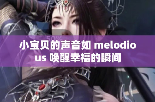 小宝贝的声音如 melodious 唤醒幸福的瞬间