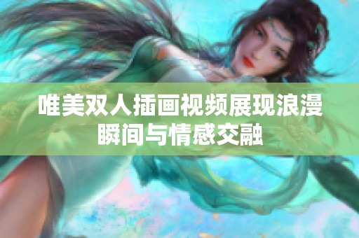 唯美双人插画视频展现浪漫瞬间与情感交融