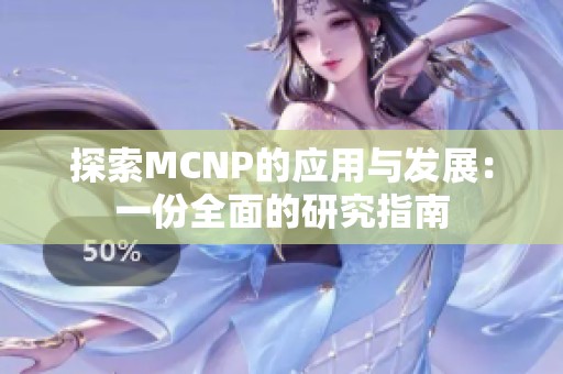 探索MCNP的应用与发展：一份全面的研究指南