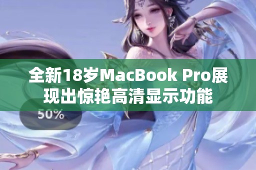 全新18岁MacBook Pro展现出惊艳高清显示功能