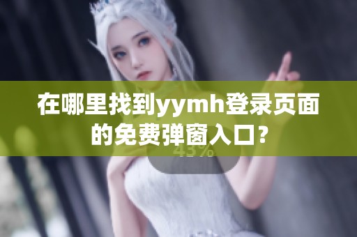 在哪里找到yymh登录页面的免费弹窗入口？