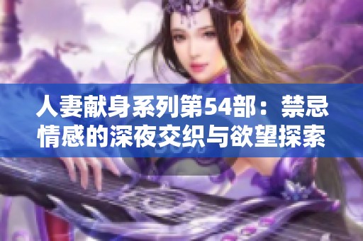 人妻献身系列第54部：禁忌情感的深夜交织与欲望探索