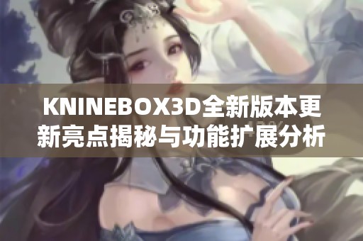 KNINEBOX3D全新版本更新亮点揭秘与功能扩展分析