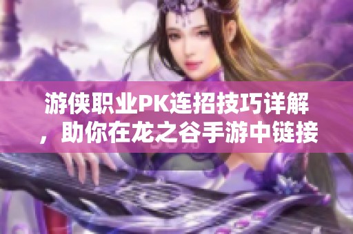 游侠职业PK连招技巧详解，助你在龙之谷手游中链接胜利