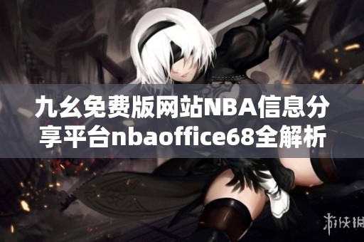 九幺免费版网站NBA信息分享平台nbaoffice68全解析