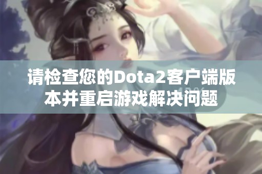 请检查您的Dota2客户端版本并重启游戏解决问题