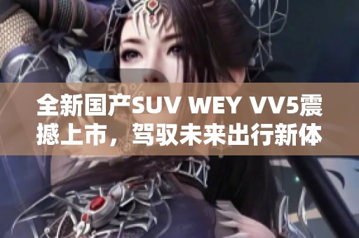 全新国产SUV WEY VV5震撼上市，驾驭未来出行新体验