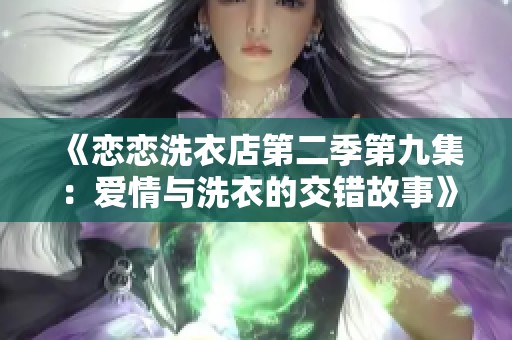 《恋恋洗衣店第二季第九集：爱情与洗衣的交错故事》