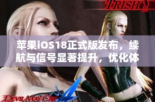 苹果iOS18正式版发布，续航与信号显著提升，优化体验前所未有