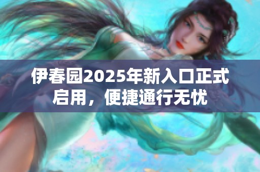 伊春园2025年新入口正式启用，便捷通行无忧