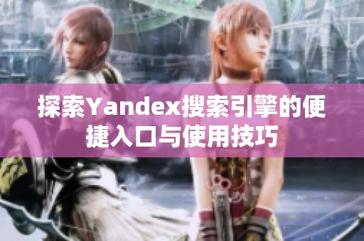 探索Yandex搜索引擎的便捷入口与使用技巧