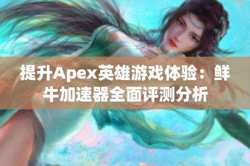 提升Apex英雄游戏体验：鲜牛加速器全面评测分析