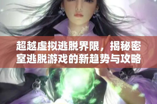 超越虚拟逃脱界限，揭秘密室逃脱游戏的新趋势与攻略分析