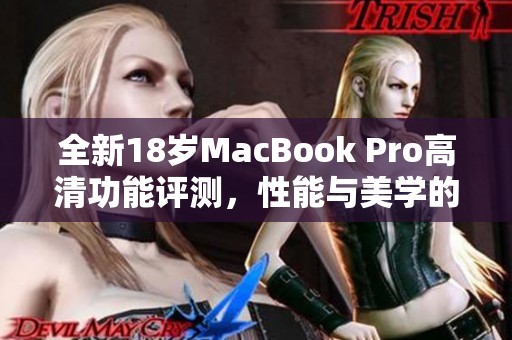 全新18岁MacBook Pro高清功能评测，性能与美学的完美结合